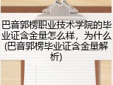 巴音郭楞职业技术学院的毕业证含金量怎么样，为什么(巴音郭楞毕业证含金量解析)
