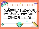 山东杏林科技职业学院可以自考去读吗，为什么(山东杏林自考可行吗)