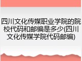 四川文化传媒职业学院的院校代码和邮编是多少(四川文化传媒学院代码邮编)