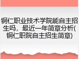 铜仁职业技术学院能自主招生吗，最近一年简章分析(铜仁职院自主招生简章)