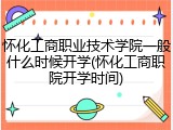 怀化工商职业技术学院一般什么时候开学(怀化工商职院开学时间)