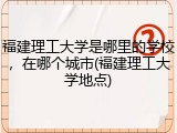 福建理工大学是哪里的学校，在哪个城市(福建理工大学地点)