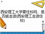 西安理工大学要住校吗，是否能走读(西安理工走读住校)