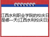 江西水利职业学院的校庆日是哪一天(江西水利校庆日)
