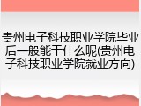 贵州电子科技职业学院毕业后一般能干什么呢(贵州电子科技职业学院就业方向)
