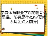 宁夏体育职业学院的创始人是谁，前身是什么(宁夏体职院创始人前身)