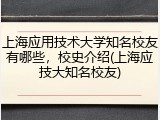 上海应用技术大学知名校友有哪些，校史介绍(上海应技大知名校友)