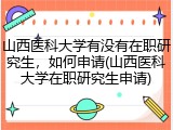 山西医科大学有没有在职研究生，如何申请(山西医科大学在职研究生申请)