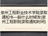 泉州工程职业技术学院录取通知书一般什么时候发(泉州工程职院录取通知时间)