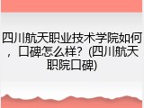 四川航天职业技术学院如何，口碑怎么样？(四川航天职院口碑)