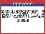 黄河科技学院能否保研，原因是什么(黄河科技学院保研原因)