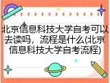 北京信息科技大学自考可以去读吗，流程是什么(北京信息科技大学自考流程)