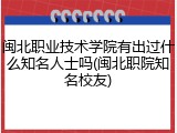 闽北职业技术学院有出过什么知名人士吗(闽北职院知名校友)