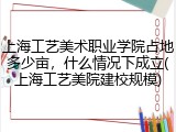 上海工艺美术职业学院占地多少亩，什么情况下成立(上海工艺美院建校规模)