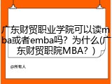 广东财贸职业学院可以读mba或者emba吗？为什么(广东财贸职院MBA？)
