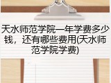 天水师范学院一年学费多少钱，还有哪些费用(天水师范学院学费)