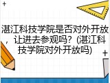 湛江科技学院是否对外开放，让进去参观吗？(湛江科技学院对外开放吗)