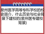 泉州医学高等专科学校的校史简介，什么历史与社会背景下建校的(泉州医专建校背景)