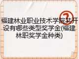 福建林业职业技术学院共开设有哪些类型奖学金(福建林职奖学金种类)