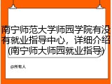 南宁师范大学师园学院有没有就业指导中心，详细介绍(南宁师大师园就业指导)