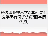 延边职业技术学院毕业是什么学历有何优势(延职学历优势)