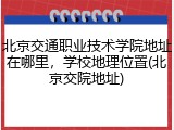 北京交通职业技术学院地址在哪里，学校地理位置(北京交院地址)