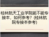 桂林航天工业学院能不能专接本，如何参考？(桂林航院专接本参考)