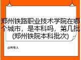 郑州铁路职业技术学院在哪个城市，是本科吗，第几批(郑州铁院本科批次)