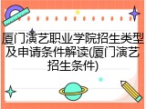 厦门演艺职业学院招生类型及申请条件解读(厦门演艺招生条件)