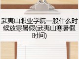 武夷山职业学院一般什么时候放寒暑假(武夷山寒暑假时间)