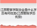 江西警察学院毕业是什么学历有何优势(江西警院学历优势)