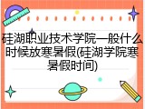 硅湖职业技术学院一般什么时候放寒暑假(硅湖学院寒暑假时间)