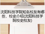沈阳科技学院知名校友有哪些，校史介绍(沈阳科技学院校史校友)