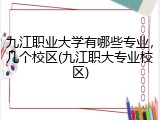 九江职业大学有哪些专业，几个校区(九江职大专业校区)