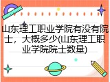山东理工职业学院有没有院士，大概多少(山东理工职业学院院士数量)