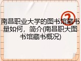 南昌职业大学的图书馆藏书量如何，简介(南昌职大图书馆藏书概况)