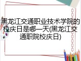 黑龙江交通职业技术学院的校庆日是哪一天(黑龙江交通职院校庆日)