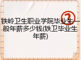 铁岭卫生职业学院毕业生一般年薪多少钱(铁卫毕业生年薪)