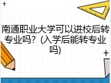 南通职业大学可以进校后转专业吗？(入学后能转专业吗)