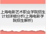 上海电影艺术职业学院招生计划详细分析(上海电影学院招生解析)