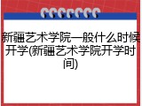 新疆艺术学院一般什么时候开学(新疆艺术学院开学时间)