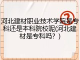 河北建材职业技术学院是专科还是本科院校呢(河北建材是专科吗？)
