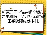 新疆理工学院在哪个城市，是本科吗，第几批(新疆理工学院阿克苏本科)