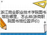 浙江商业职业技术学院图书馆在哪里，怎么样(浙商职院图书馆位置评价)