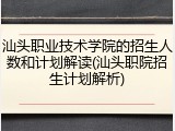 汕头职业技术学院的招生人数和计划解读(汕头职院招生计划解析)