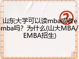 山东大学可以读mba或者emba吗？为什么(山大MBA/EMBA招生)