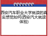 西安汽车职业大学就读的真实感觉如何(西安汽大就读体验)