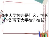 济南大学校训是什么，校长介绍(济南大学校训校长)