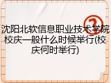 沈阳北软信息职业技术学院校庆一般什么时候举行(校庆何时举行)
