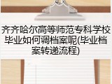 齐齐哈尔高等师范专科学校毕业如何调档案呢(毕业档案转递流程)